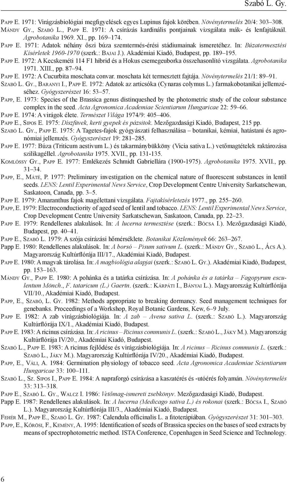 In: Búzatermesztési Kísérletek 1960-1970 (szerk.: Bajai J.). Akadémiai Kiadó, Budapest, pp. 189 195. Papp E. 1972: A Kecskeméti 114 F1 hibrid és a Hokus csemegeuborka összehasonlító vizsgálata.