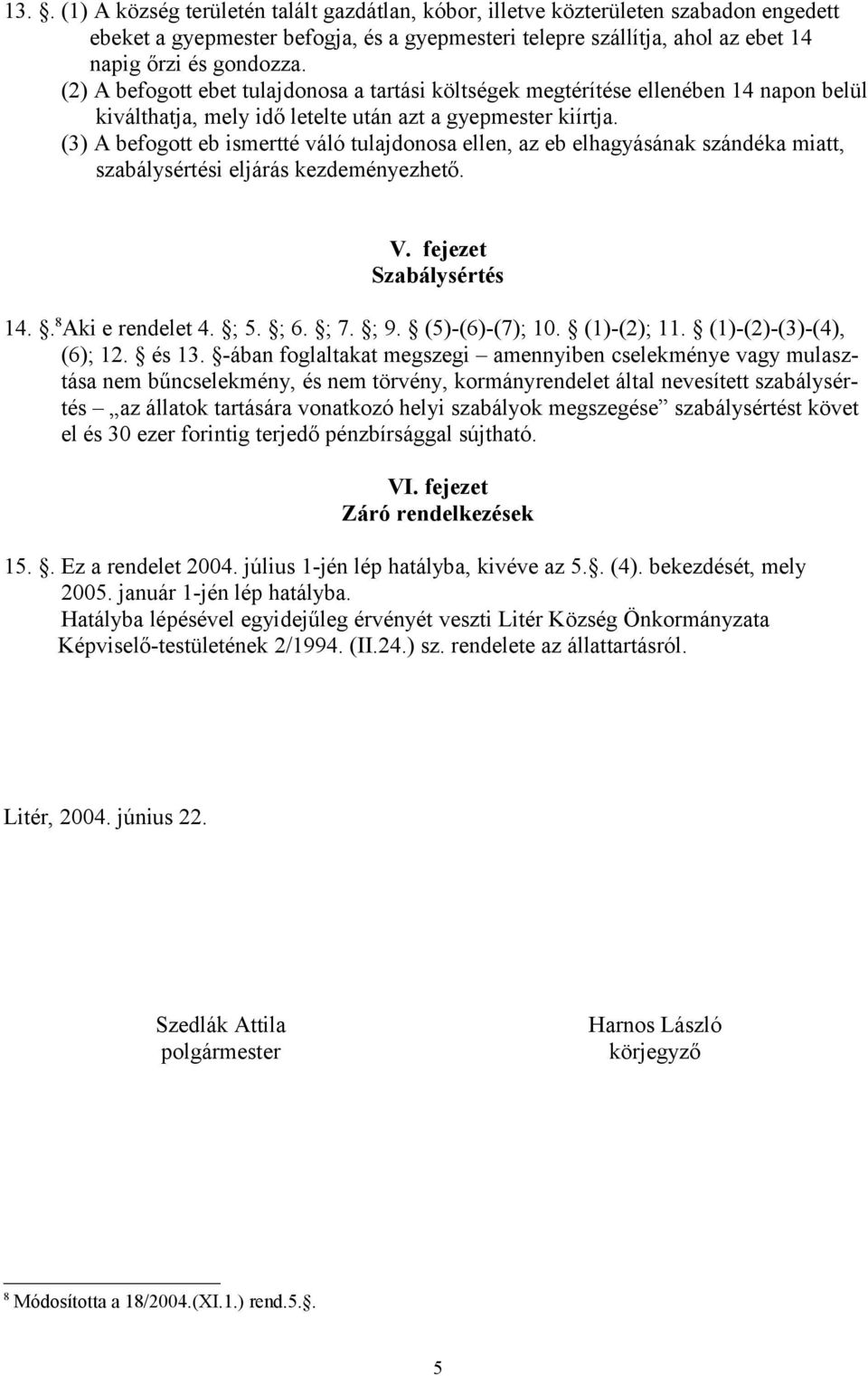 (3) A befogott eb ismertté váló tulajdonosa ellen, az eb elhagyásának szándéka miatt, szabálysértési eljárás kezdeményezhető. V. fejezet Szabálysértés 14.. 8 Aki e rendelet 4. ; 5. ; 6. ; 7. ; 9.