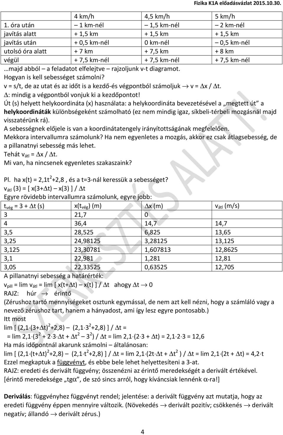 7,5 km-nél majd abból a feladatot elfelejtve rajzoljunk v-t diagramot. Hogyan is kell sebességet számolni? v = s/t, de az utat és az időt is a kezdő-és végpontból számoljuk v = x / t.