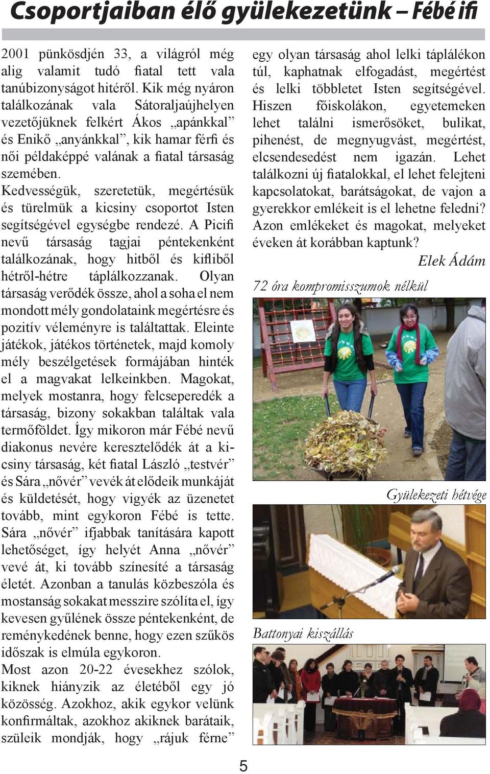 Kedvességük, szeretetük, megértésük és türelmük a kicsiny csoportot Isten segítségével egységbe rendezé.
