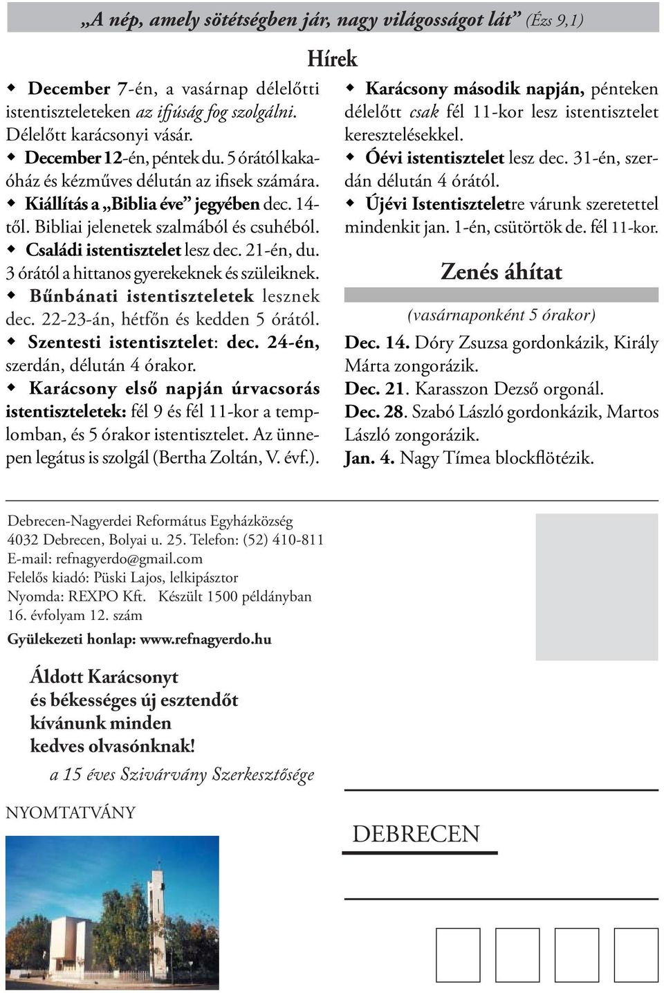 3 órától a hittanos gyerekeknek és szüleiknek. Bűnbánati istentiszteletek lesznek dec. 22-23-án, hétfőn és kedden 5 órától. Szentesti istentisztelet: dec. 24-én, szerdán, délután 4 órakor.