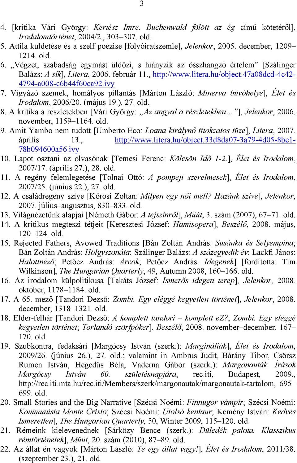 47a08dcd-4c42-4794-a008-c6b44f60ca92.ivy 7. Vigyázó szemek, homályos pillantás [Márton László: Minerva búvóhelye], Élet és Irodalom, 2006/20. (május 19.), 27. old. 8.