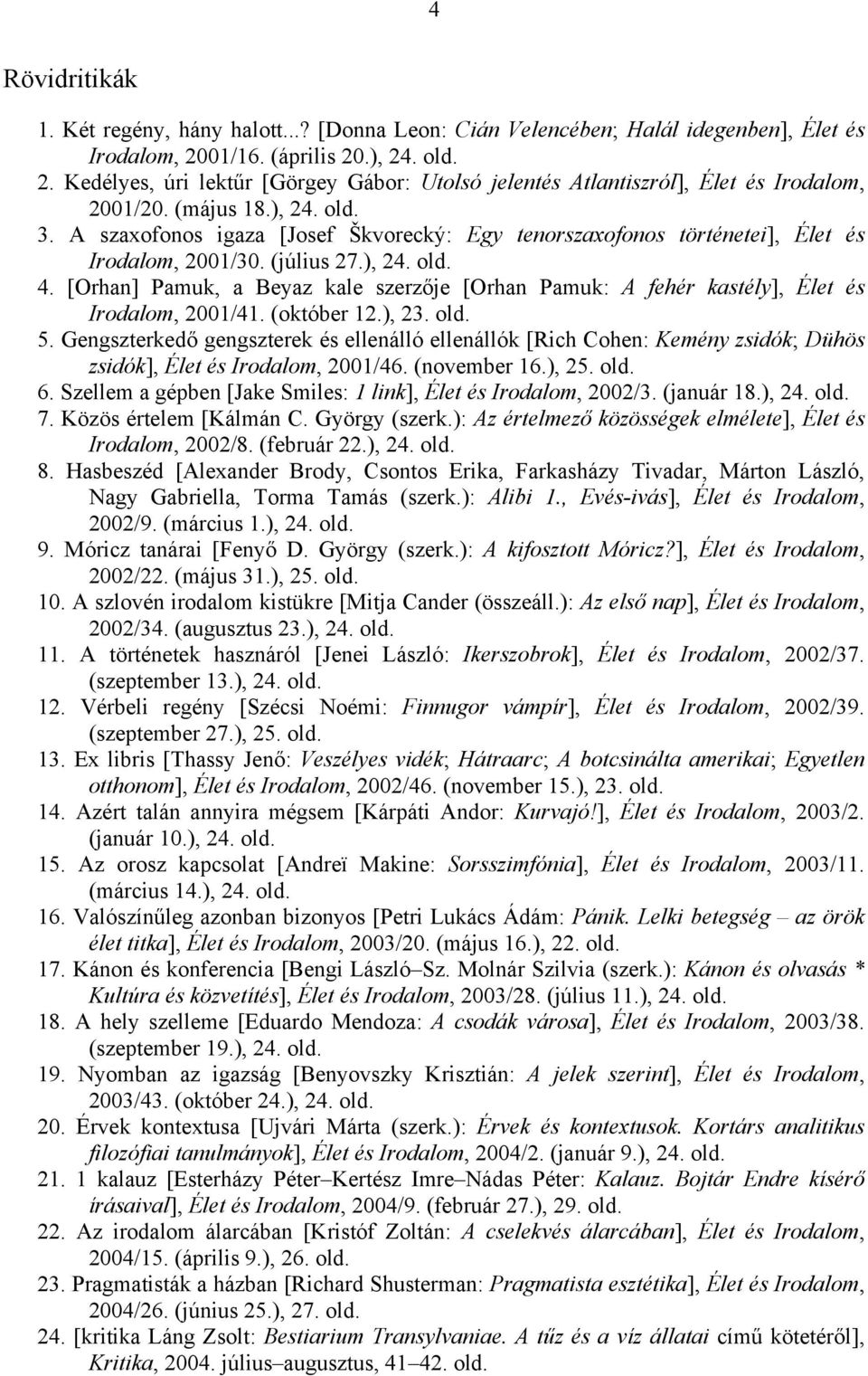 A szaxofonos igaza [Josef Škvorecký: Egy tenorszaxofonos történetei], Élet és Irodalom, 2001/30. (július 27.), 24. old. 4.