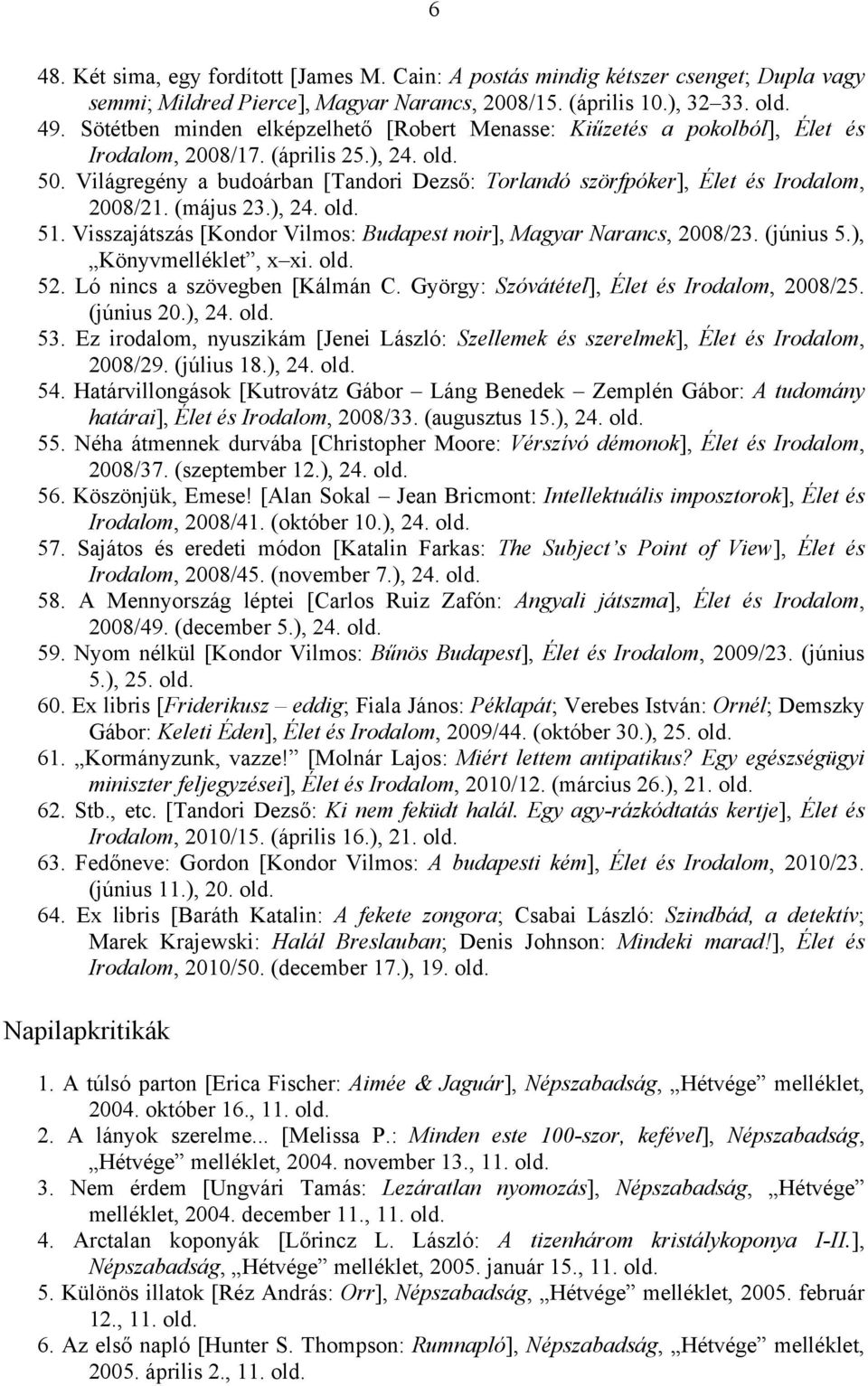 Világregény a budoárban [Tandori Dezső: Torlandó szörfpóker], Élet és Irodalom, 2008/21. (május 23.), 24. old. 51. Visszajátszás [Kondor Vilmos: Budapest noir], Magyar Narancs, 2008/23. (június 5.