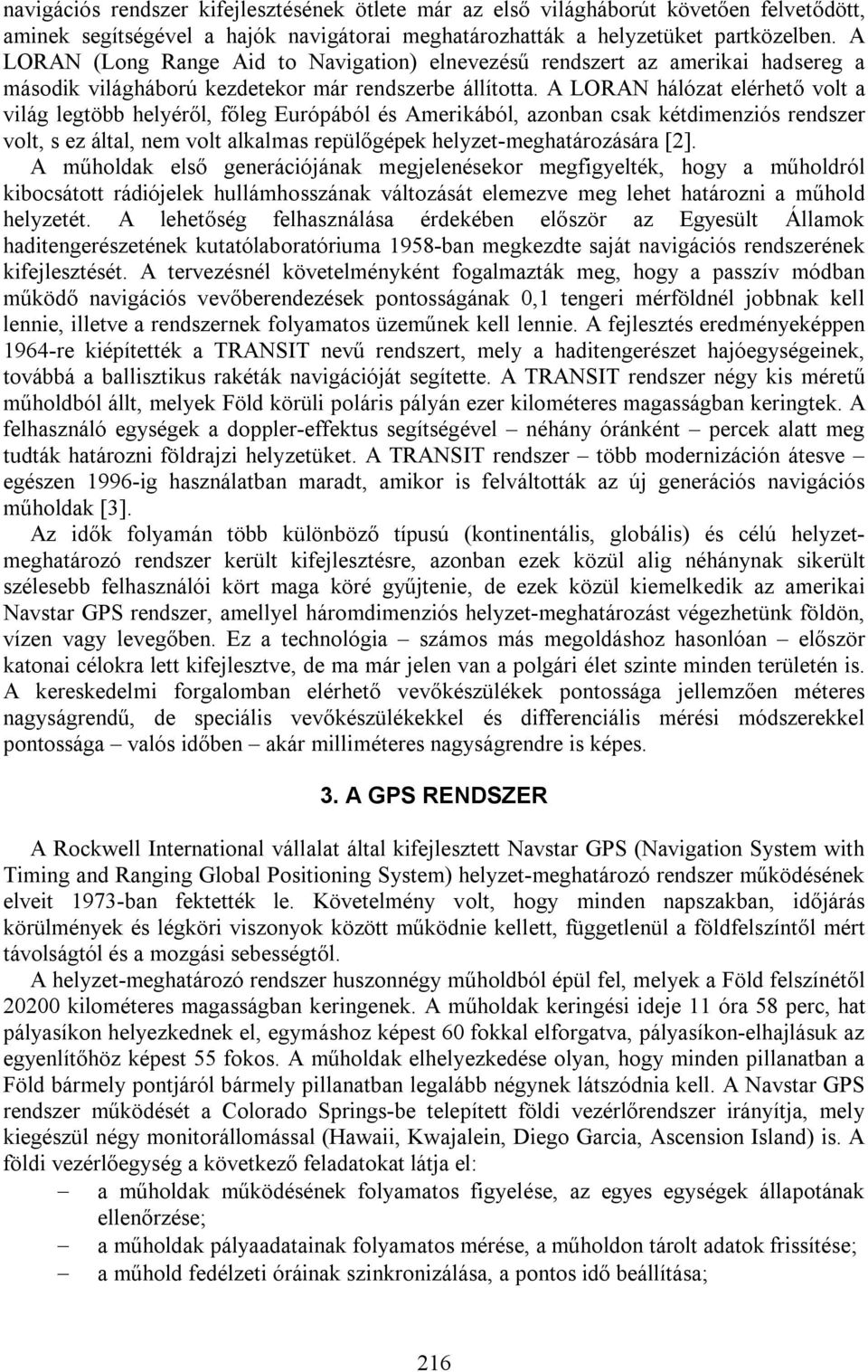 A LORAN hálózat elérhető volt a világ legtöbb helyéről, főleg Európából és Amerikából, azonban csak kétdimenziós rendszer volt, s ez által, nem volt alkalmas repülőgépek helyzet-meghatározására [2].