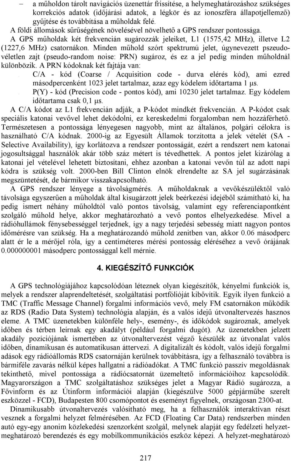 műholdak felé. A földi állomások sűrűségének növelésével növelhető a GPS rendszer pontossága. A GPS műholdak két frekvencián sugározzák jeleiket, L1 (1575,42 MHz), illetve L2 (1227,6 MHz) csatornákon.