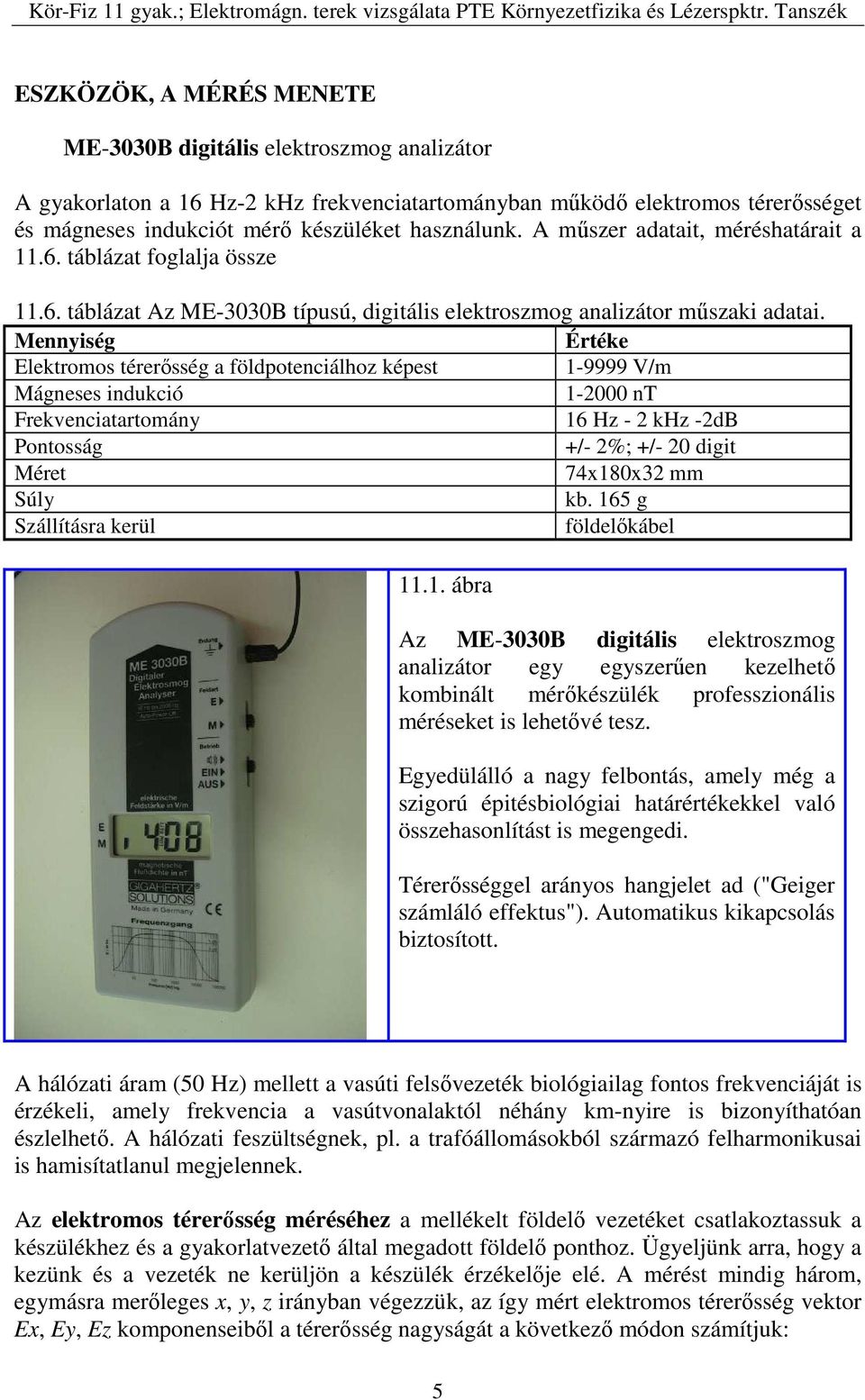 Mennyiség Értéke Elektromos térerősség a földpotenciálhoz képest 1-9999 V/m Mágneses indukció 1-2000 nt Frekvenciatartomány 16 Hz - 2 khz -2dB Pontosság +/- 2%; +/- 20 digit Méret 74x180x32 mm Súly