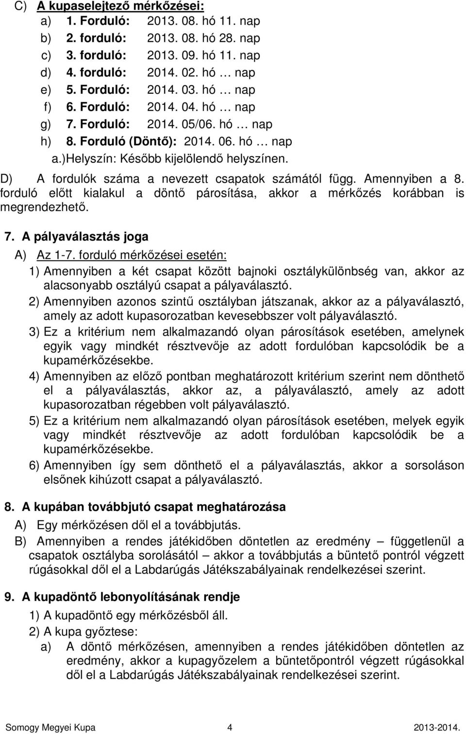 D) A fordulók száma a nevezett csapatok számától függ. Amennyiben a 8. forduló előtt kialakul a döntő párosítása, akkor a mérkőzés korábban is megrendezhető. 7. A pályaválasztás joga A) Az 1-7.