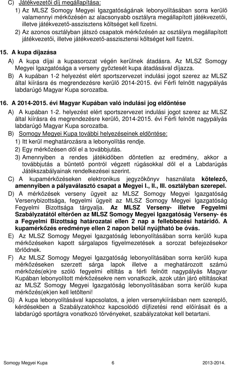 A kupa díjazása A) A kupa díjai a kupasorozat végén kerülnek átadásra. Az MLSZ Somogy Megyei Igazgatósága a verseny győztesét kupa átadásával díjazza.