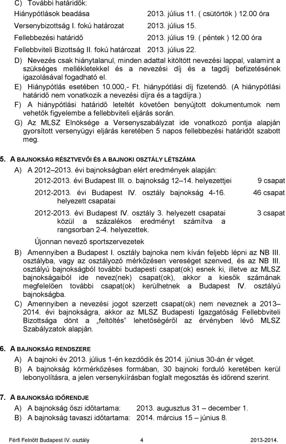 00 óra D) Nevezés csak hiánytalanul, minden adattal kitöltött nevezési lappal, valamint a szükséges mellékletekkel és a nevezési díj és a tagdíj befizetésének igazolásával fogadható el.