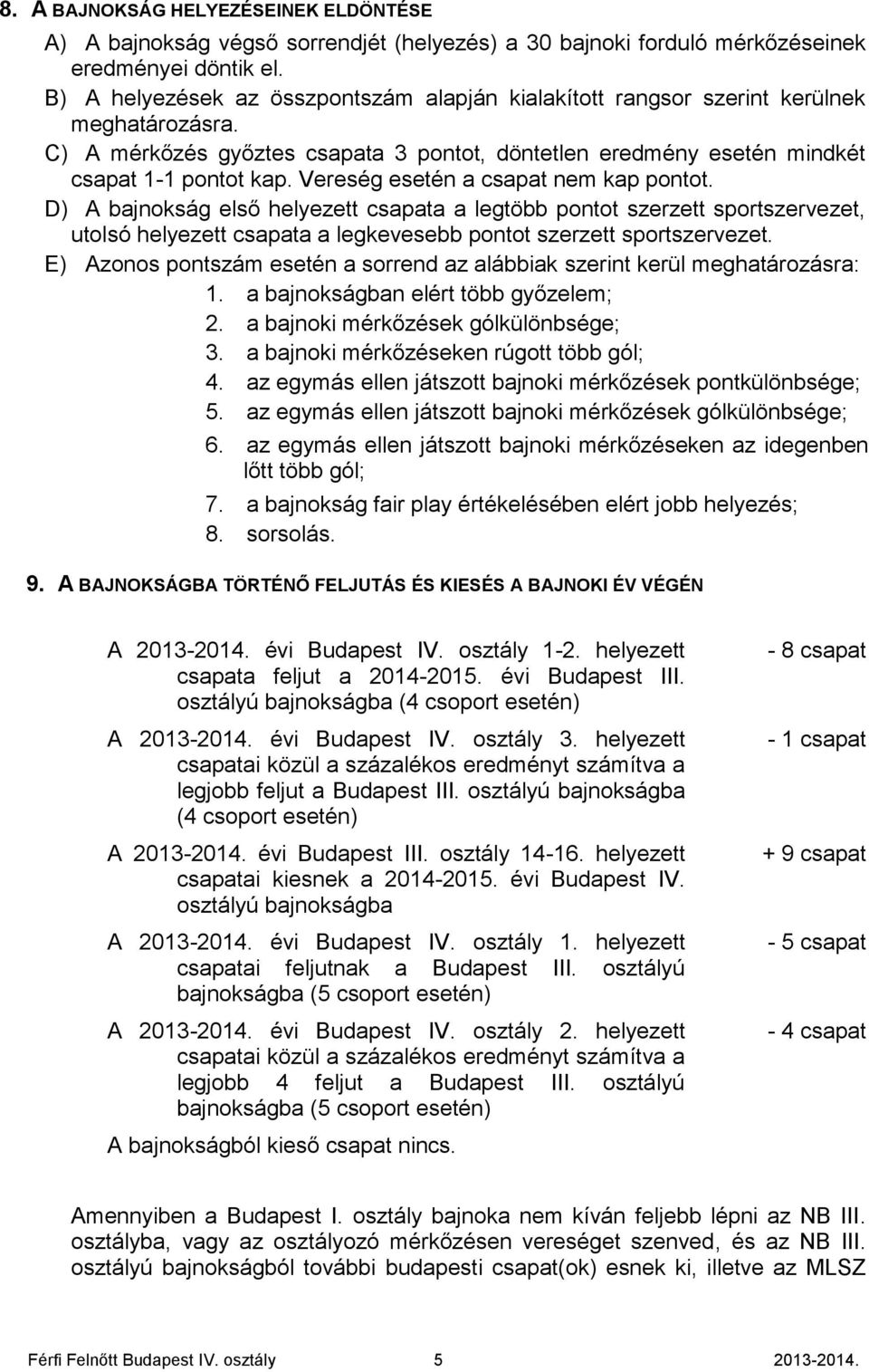 Vereség esetén a csapat nem kap pontot. D) A bajnokság első helyezett csapata a legtöbb pontot szerzett sportszervezet, utolsó helyezett csapata a legkevesebb pontot szerzett sportszervezet.