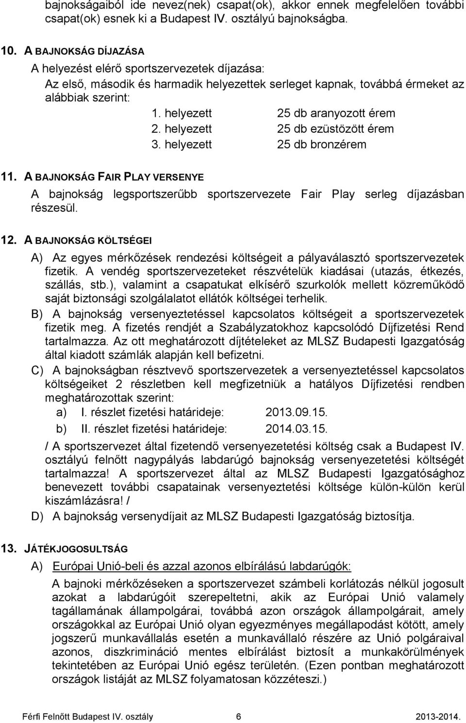 helyezett 25 db ezüstözött érem 3. helyezett 25 db bronzérem 11. A BAJNOKSÁG FAIR PLAY VERSENYE A bajnokság legsportszerűbb sportszervezete Fair Play serleg díjazásban részesül. 12.