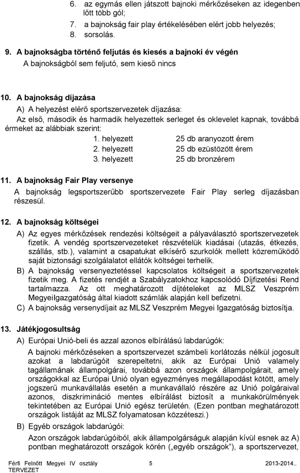 A bajnokság díjazása A) A helyezést elérő sportszervezetek díjazása: Az első, második és harmadik helyezettek serleget és oklevelet kapnak, továbbá érmeket az alábbiak szerint: 1.