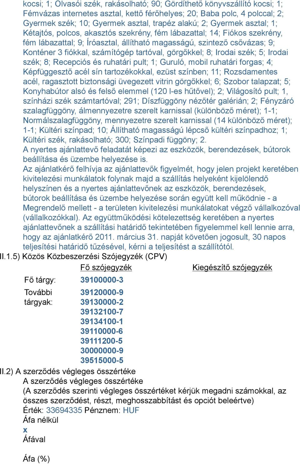 tartóval, görgőkkel; 8; Irodai szék; 5; Irodai szék; 8; Recepciós és ruhatári pult; 1; Guruló, mobil ruhatári forgas; 4; Képfüggesztő acél sín tartozékokkal, ezüst színben; 11; Rozsdamentes acél,