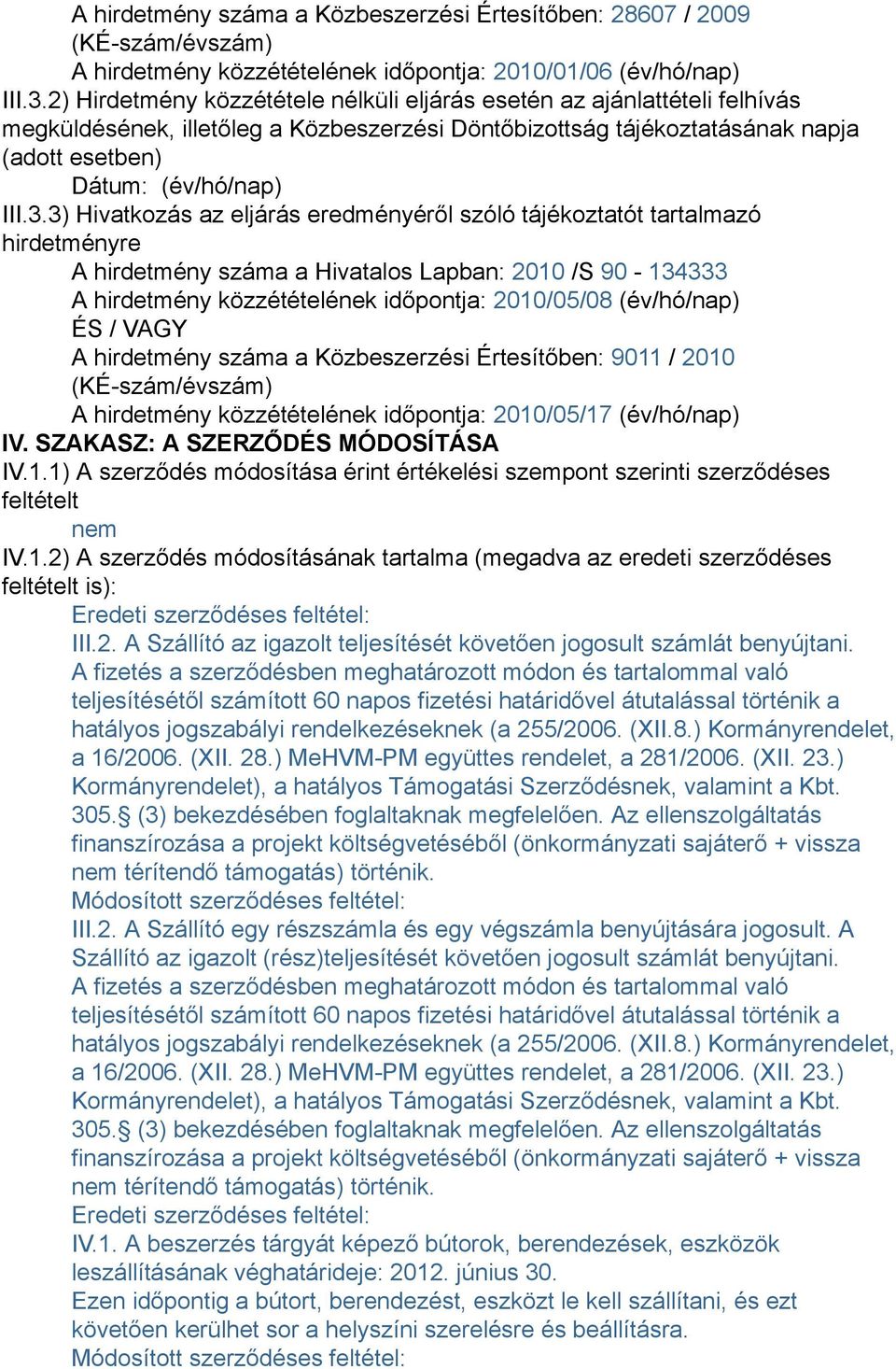 3) Hivatkozás az eljárás eredményéről szóló tájékoztatót tartalmazó hirdetményre A hirdetmény száma a Hivatalos Lapban: 2010 /S 90-134333 A hirdetmény közzétételének időpontja: 2010/05/08 (év/hó/nap)