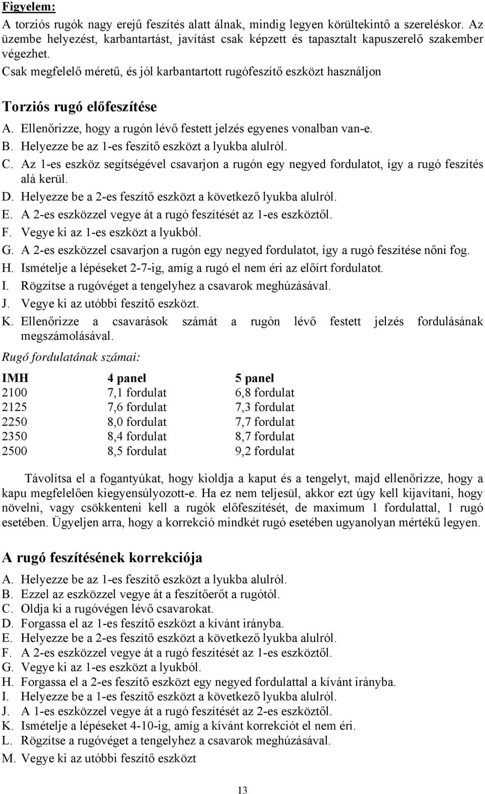 Csak megfelelő méretű, és jól karbantartott rugófeszítő eszközt használjon Torziós rugó előfeszítése A. Ellenőrizze, hogy a rugón lévő festett jelzés egyenes vonalban van-e. B.