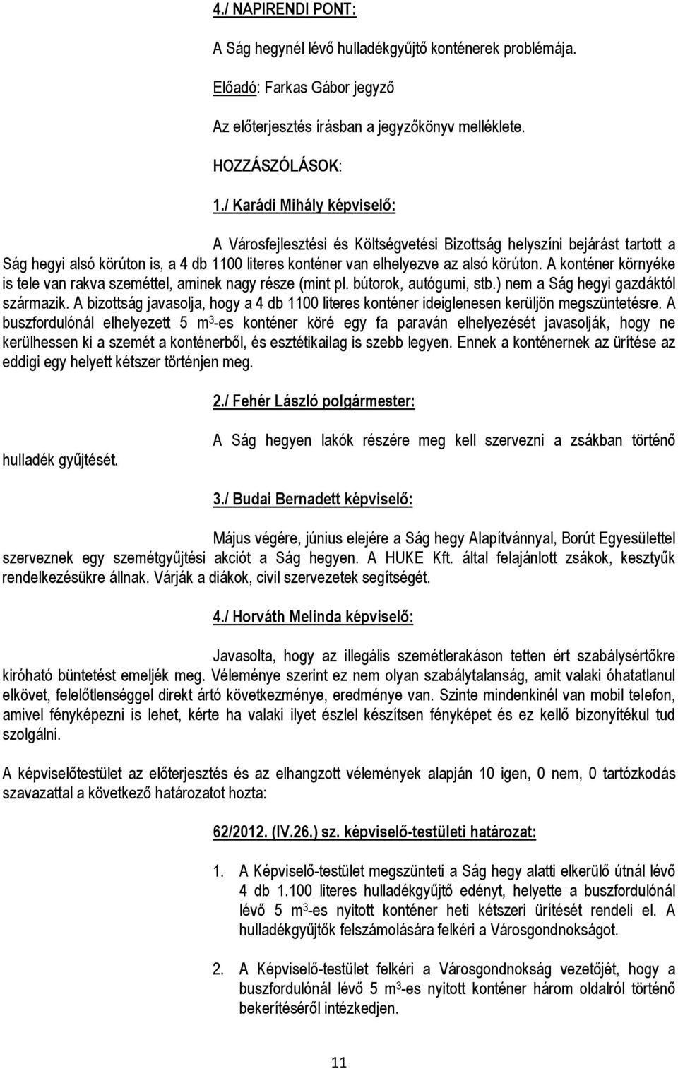 A konténer környéke is tele van rakva szeméttel, aminek nagy része (mint pl. bútorok, autógumi, stb.) nem a Ság hegyi gazdáktól származik.