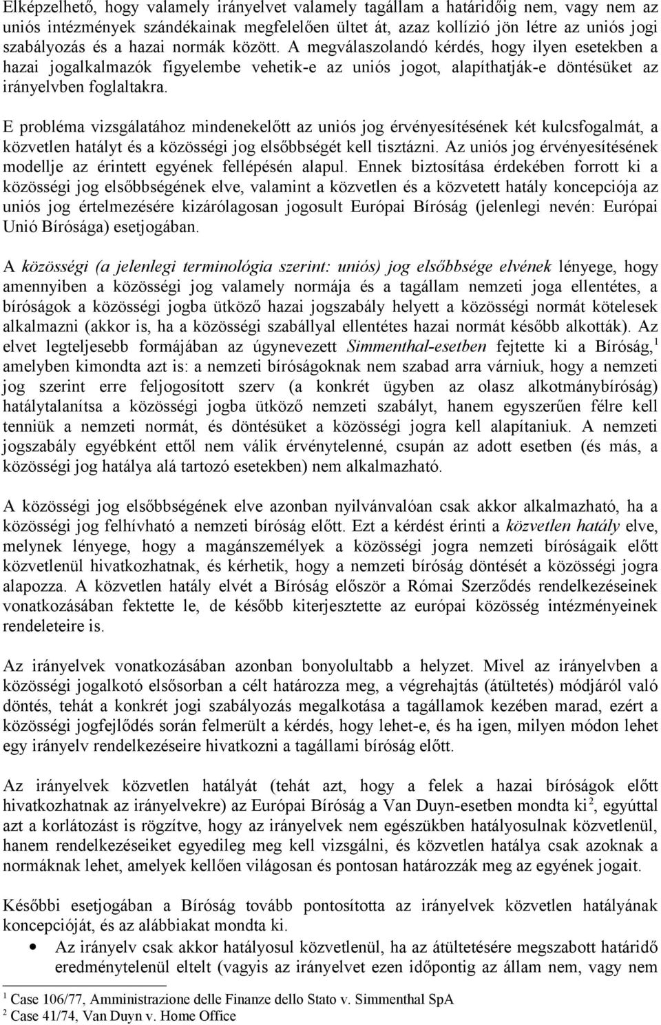 E probléma vizsgálatához mindenekelőtt az uniós jog érvényesítésének két kulcsfogalmát, a közvetlen hatályt és a közösségi jog elsőbbségét kell tisztázni.