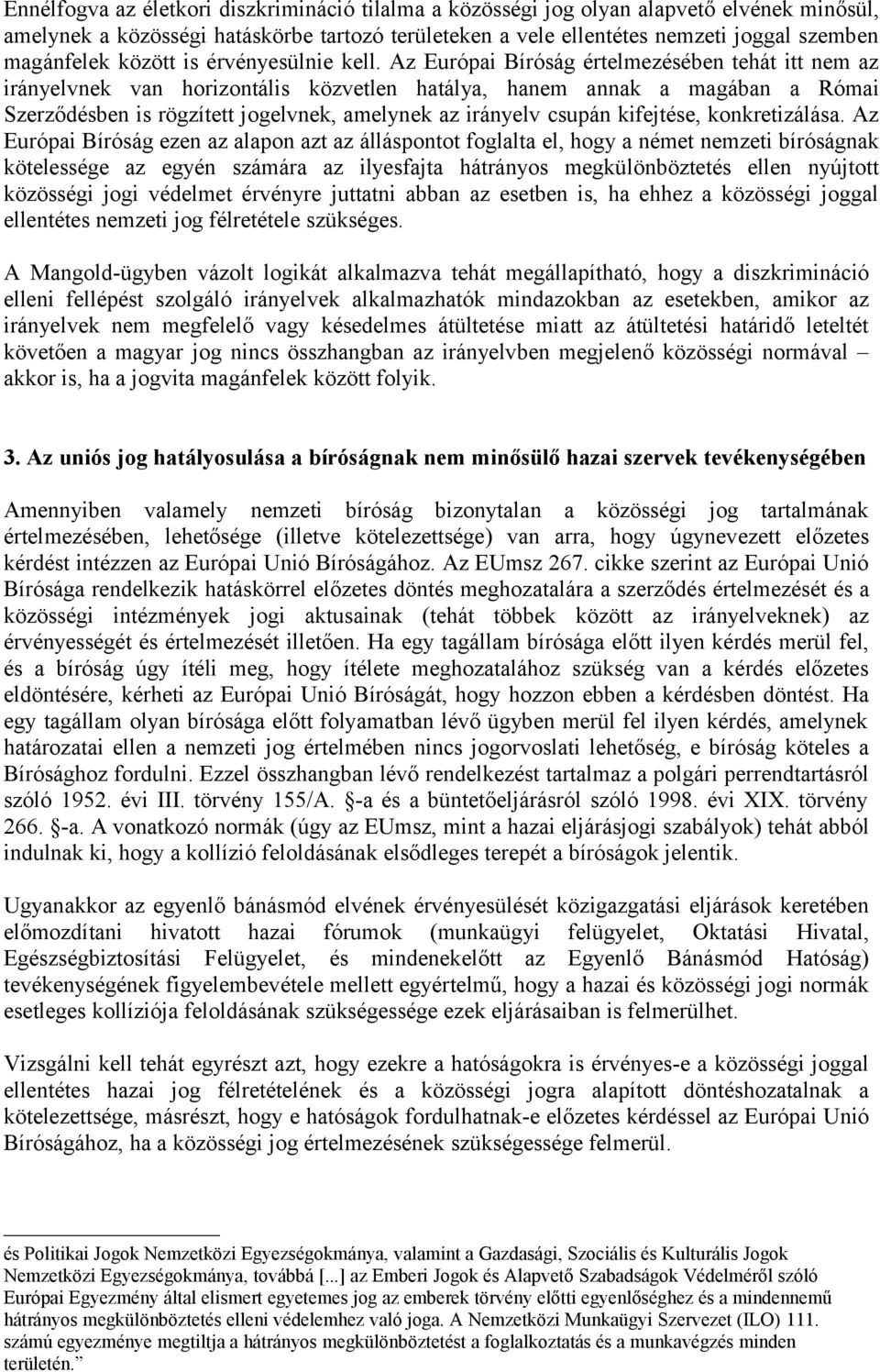 Az Európai Bíróság értelmezésében tehát itt nem az irányelvnek van horizontális közvetlen hatálya, hanem annak a magában a Római Szerződésben is rögzített jogelvnek, amelynek az irányelv csupán