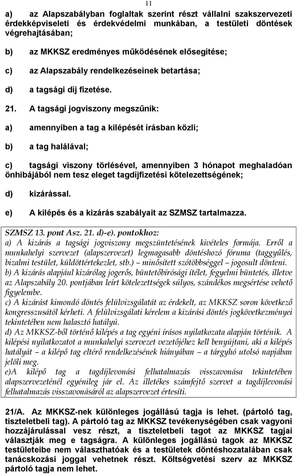 A tagsági jogviszony megszűnik: a) amennyiben a tag a kilépését írásban közli; b) a tag halálával; c) tagsági viszony törlésével, amennyiben 3 hónapot meghaladóan önhibájából nem tesz eleget