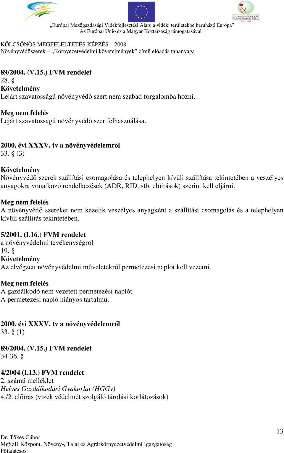 A növényvédő szereket nem kezelik veszélyes anyagként a szállítási csomagolás és a telephelyen kívüli szállítás tekintetében. 19.