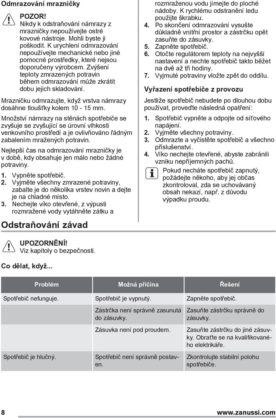 Zvýšení teploty zmrazených potravin během odmrazování může zkrátit dobu jejich skladování. Mrazničku odmrazujte, když vrstva námrazy dosáhne tloušťky kolem 10-15 mm.