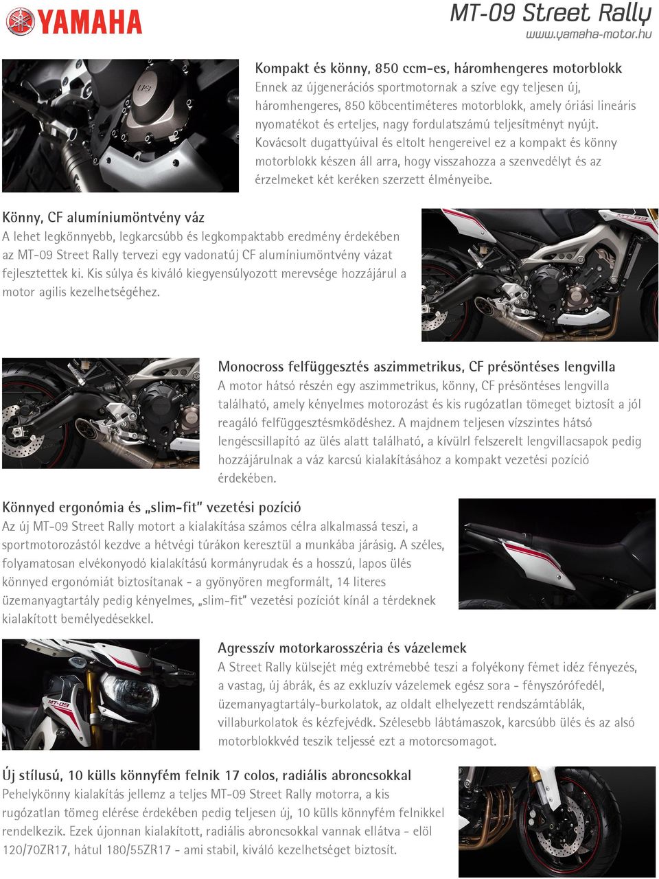 Kompakt és könny, 850 ccm-es, háromhengeres motorblokk Ennek az újgenerációs sportmotornak a szíve egy teljesen új, háromhengeres, 850 köbcentiméteres motorblokk, amely óriási lineáris nyomatékot és