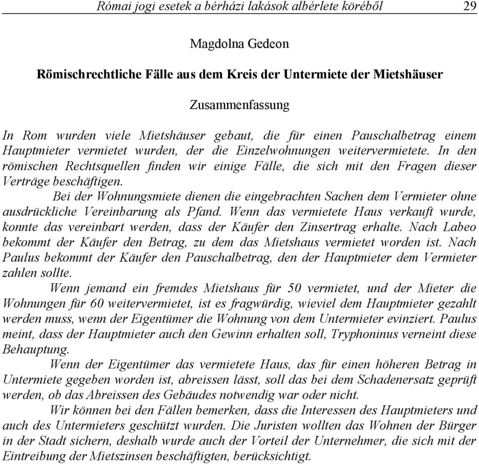 In den römischen Rechtsquellen finden wir einige Fälle, die sich mit den Fragen dieser Verträge beschäftigen.
