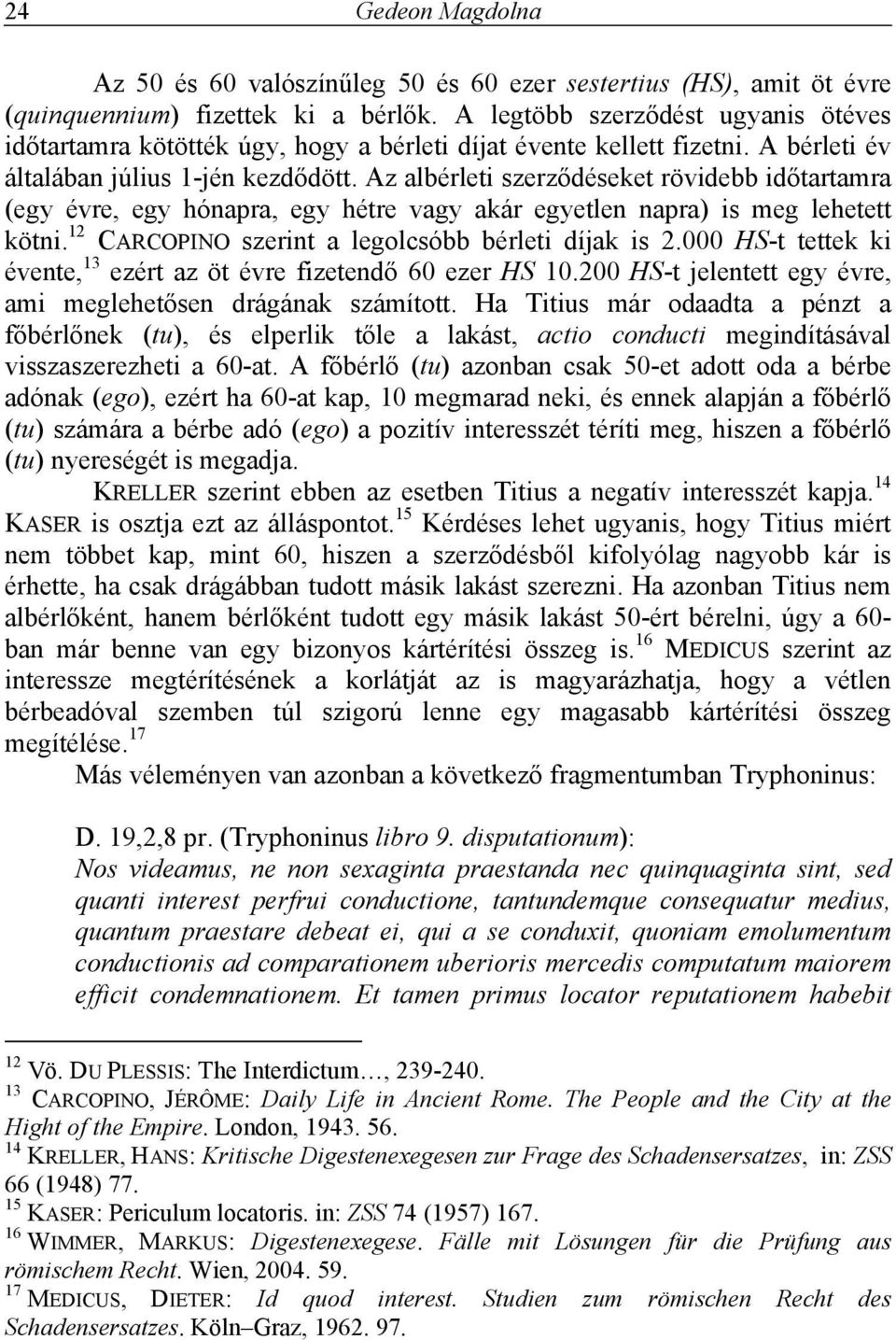 Az albérleti szerződéseket rövidebb időtartamra (egy évre, egy hónapra, egy hétre vagy akár egyetlen napra) is meg lehetett kötni. 12 CARCOPINO szerint a legolcsóbb bérleti díjak is 2.
