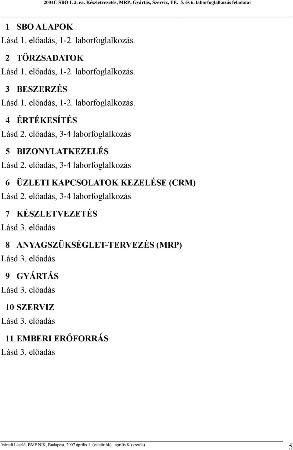 előadás, 3-4 laborfoglalkozás 6 ÜZLETI KAPCSOLATOK KEZELÉSE (CRM) Lásd 2. előadás, 3-4 laborfoglalkozás 7 KÉSZLETVEZETÉS Lásd 3.