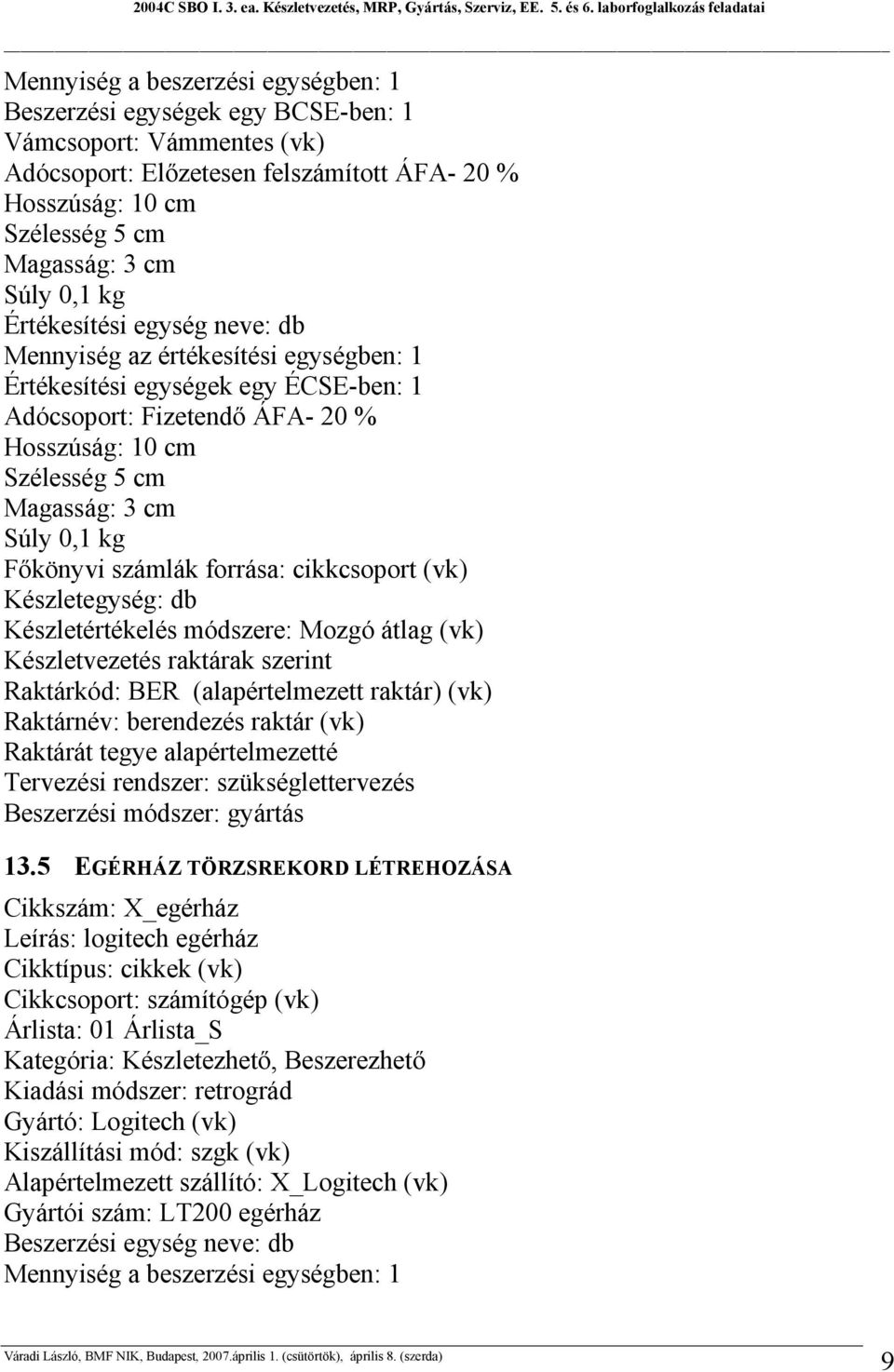 0,1 kg Főkönyvi számlák forrása: cikkcsoport (vk) Készletegység: db Készletértékelés módszere: Mozgó átlag (vk) Készletvezetés raktárak szerint Raktárkód: BER (alapértelmezett raktár) (vk) Raktárnév: