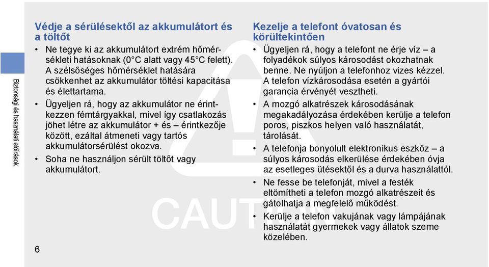 Ügyeljen rá, hogy az akkumulátor ne érintkezzen fémtárgyakkal, mivel így csatlakozás jöhet létre az akkumulátor + és érintkezője között, ezáltal átmeneti vagy tartós akkumulátorsérülést okozva.