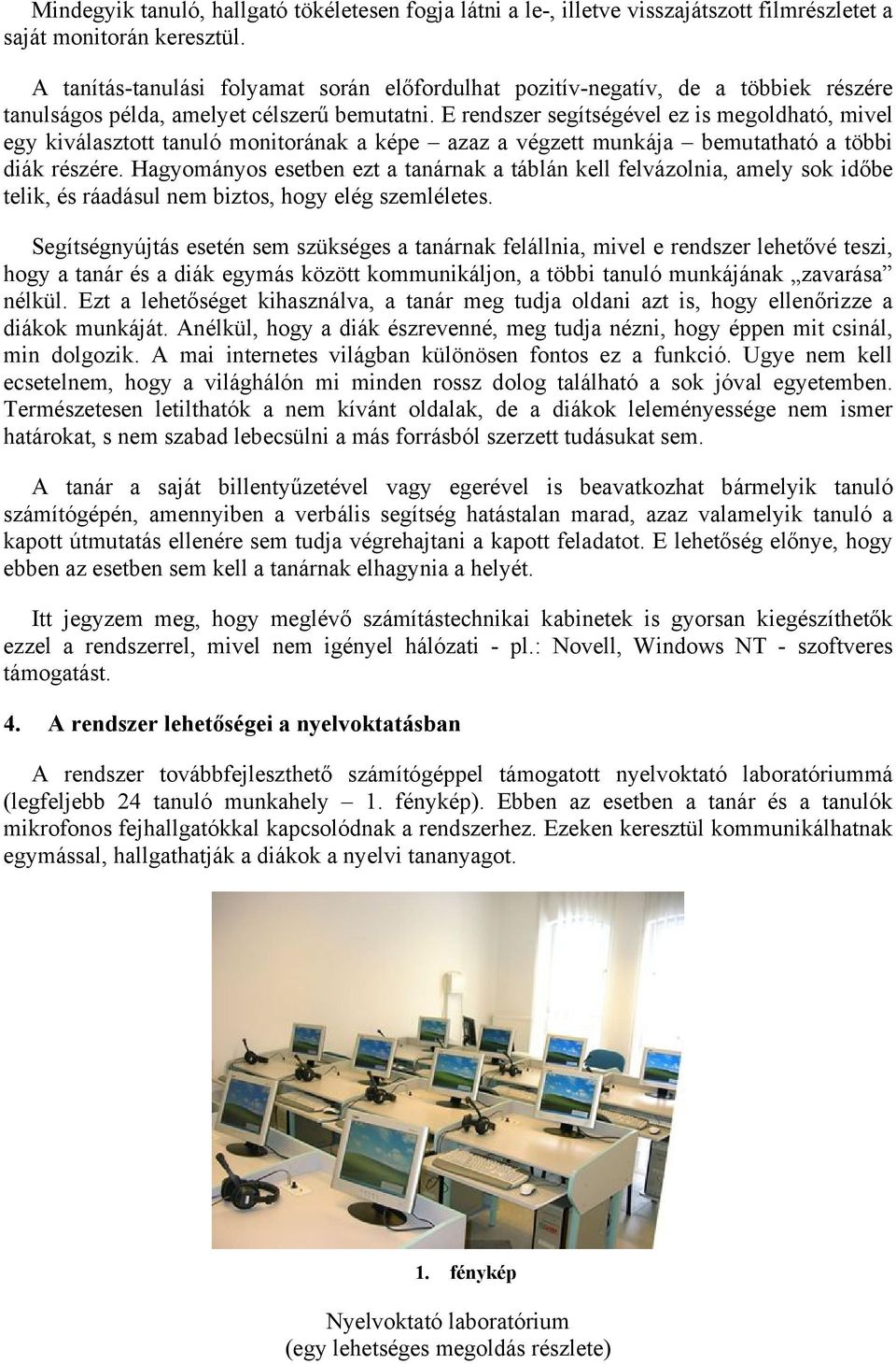 E rendszer segítségével ez is megoldható, mivel egy kiválasztott tanuló monitorának a képe azaz a végzett munkája bemutatható a többi diák részére.