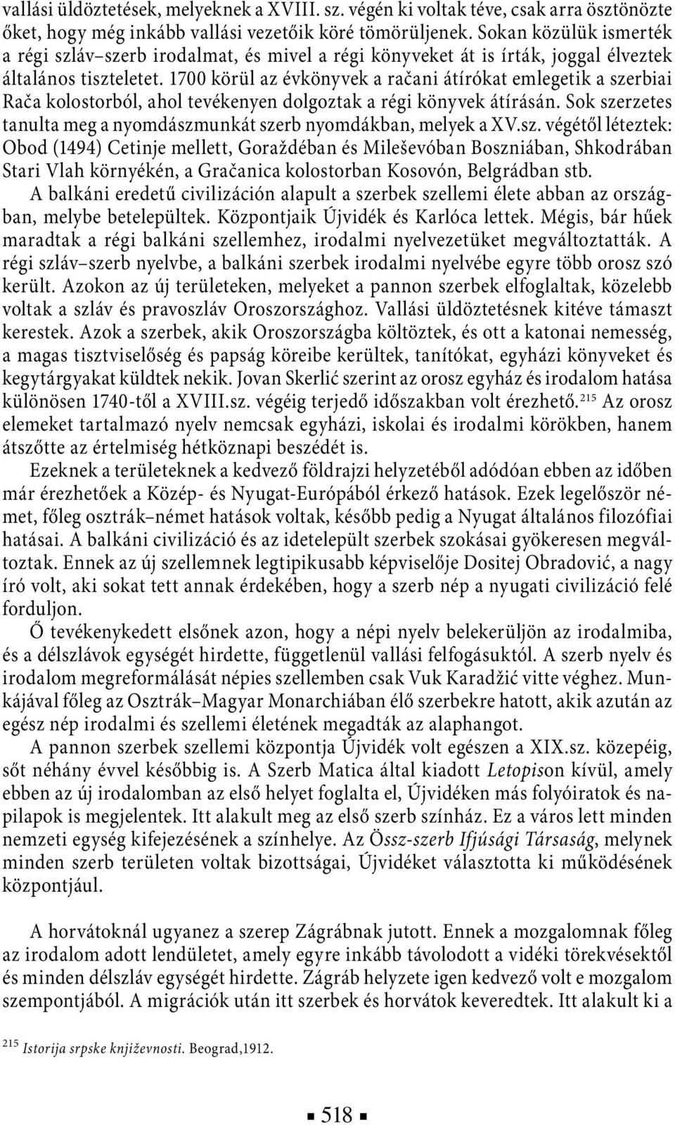 1700 körül az évkönyvek a račani átírókat emlegetik a szerbiai Rača kolostorból, ahol tevékenyen dolgoztak a régi könyvek átírásán.