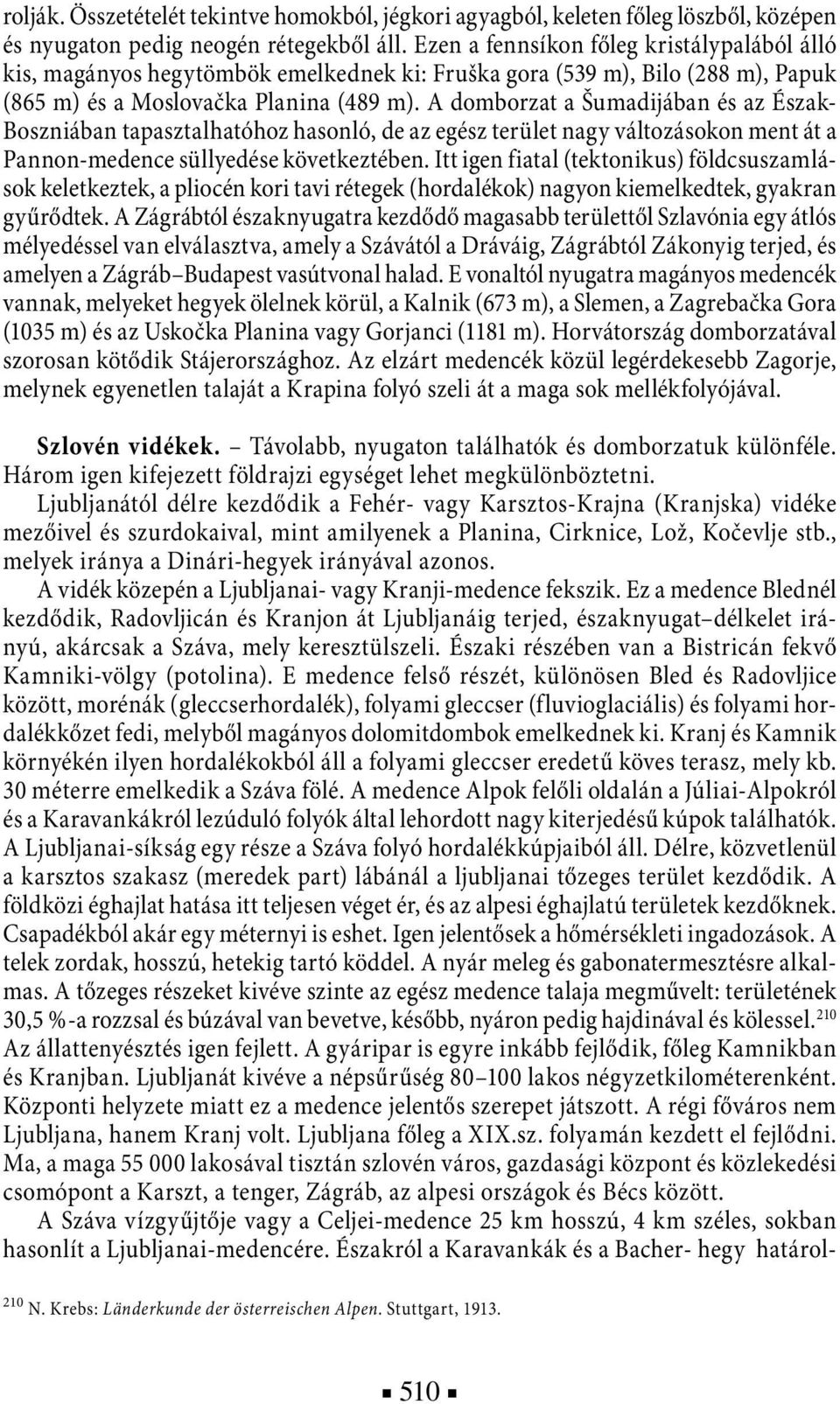 A domborzat a Šumadijában és az Észak- Boszniában tapasztalhatóhoz hasonló, de az egész terület nagy változásokon ment át a Pannon-medence süllyedése következtében.