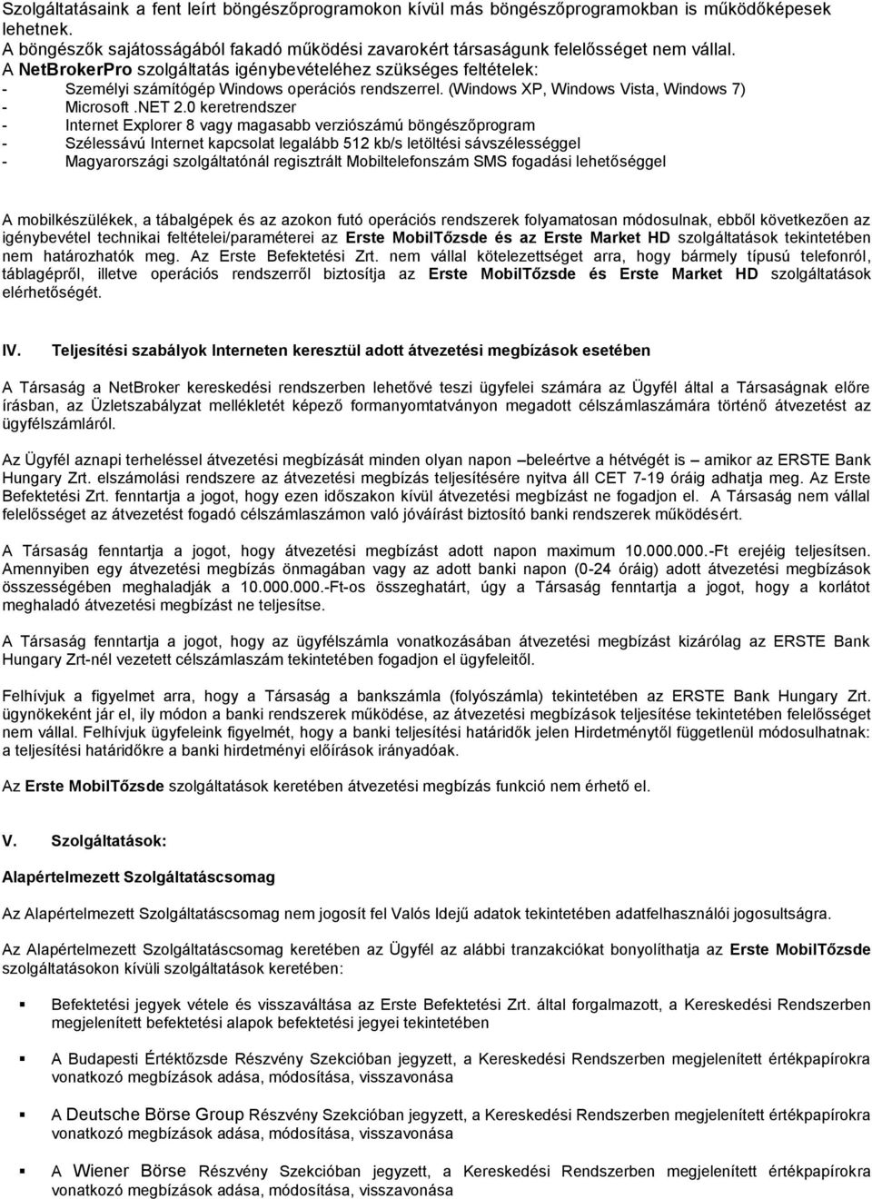 0 keretrendszer - Internet Explorer 8 vagy magasabb verziószámú böngészőprogram - Szélessávú Internet kapcsolat legalább 512 kb/s letöltési sávszélességgel - Magyarországi szolgáltatónál regisztrált