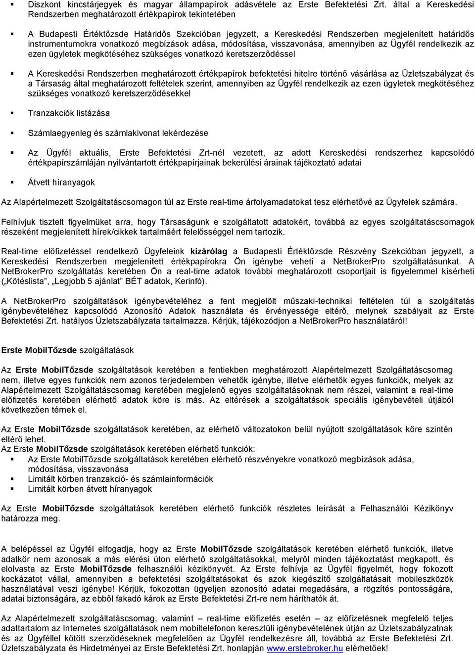 vonatkozó megbízások adása, módosítása, visszavonása, amennyiben az Ügyfél rendelkezik az ezen ügyletek megkötéséhez szükséges vonatkozó keretszerződéssel A Kereskedési Rendszerben meghatározott