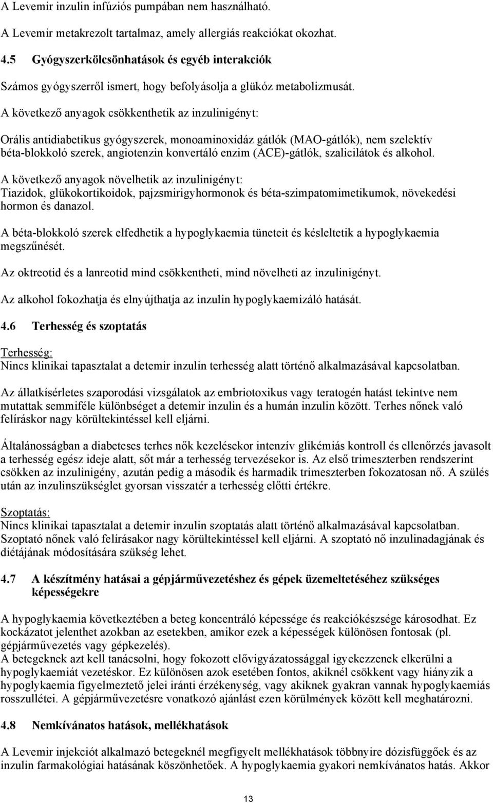 A következő anyagok csökkenthetik az inzulinigényt: Orális antidiabetikus gyógyszerek, monoaminoxidáz gátlók (MAO-gátlók), nem szelektív béta-blokkoló szerek, angiotenzin konvertáló enzim