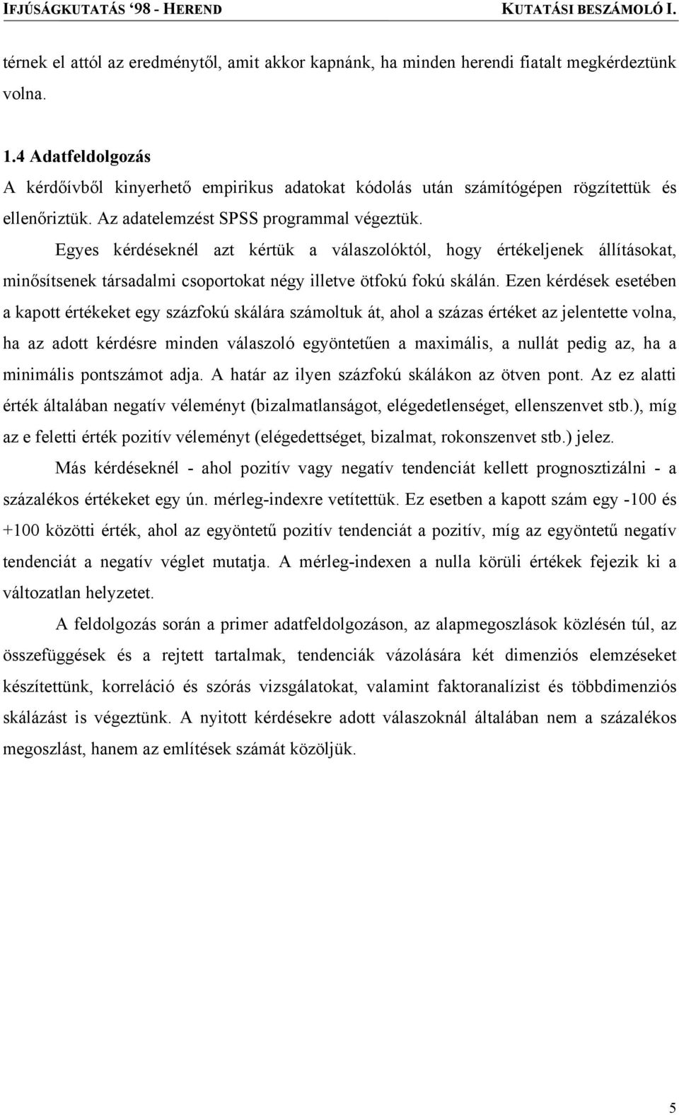 Egyes kérdéseknél azt kértük a válaszolóktól, hogy értékeljenek állításokat, minősítsenek társadalmi csoportokat négy illetve ötfokú fokú skálán.