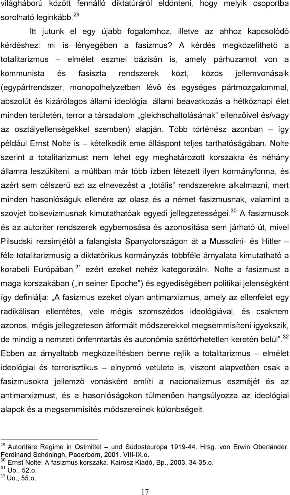 A kérdés megközelíthető a totalitarizmus elmélet eszmei bázisán is, amely párhuzamot von a kommunista és fasiszta rendszerek közt, közös jellemvonásaik (egypártrendszer, monopolhelyzetben lévő és