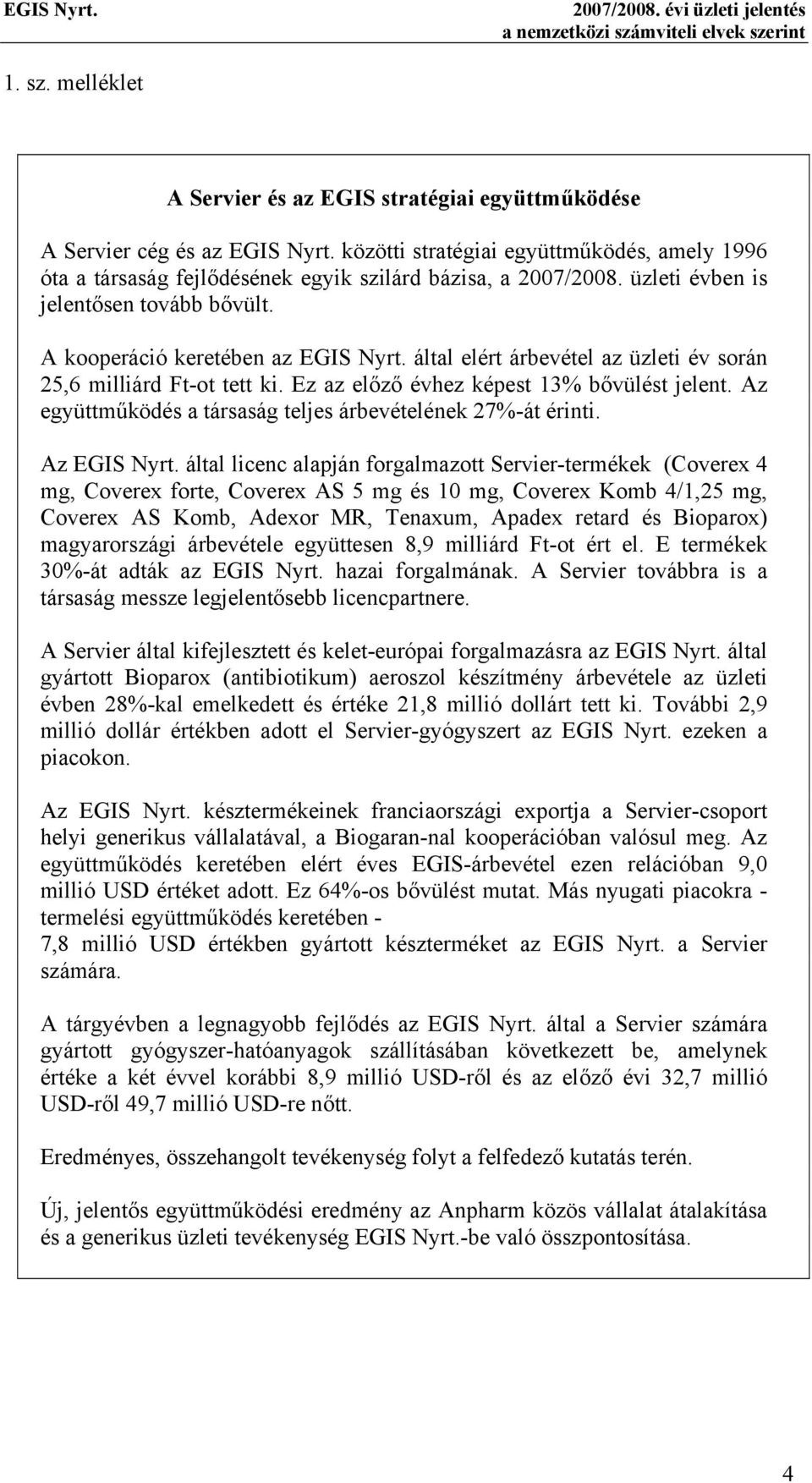 által elért árbevétel az üzleti év során 25,6 milliárd Ft-ot tett ki. Ez az előző évhez képest 13% bővülést jelent. Az együttműködés a társaság teljes árbevételének 27%-át érinti. Az EGIS Nyrt.