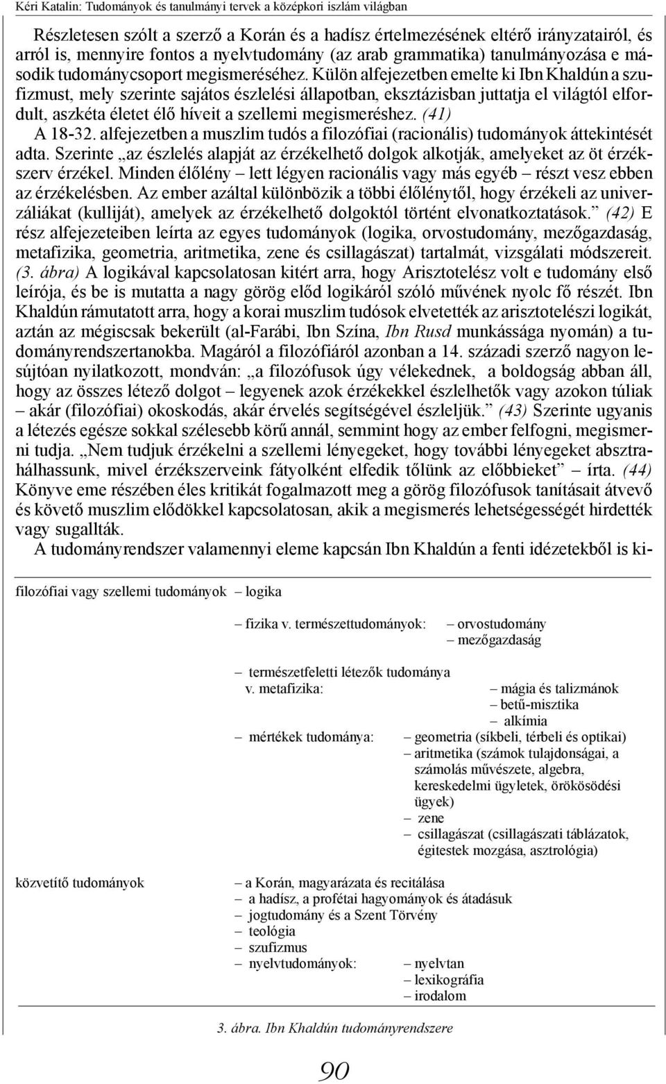 Külön alfejezetben emelte ki Ibn Khaldún a szufizmust, mely szerinte sajátos észlelési állapotban, eksztázisban juttatja el világtól elfordult, aszkéta életet élő híveit a szellemi megismeréshez.
