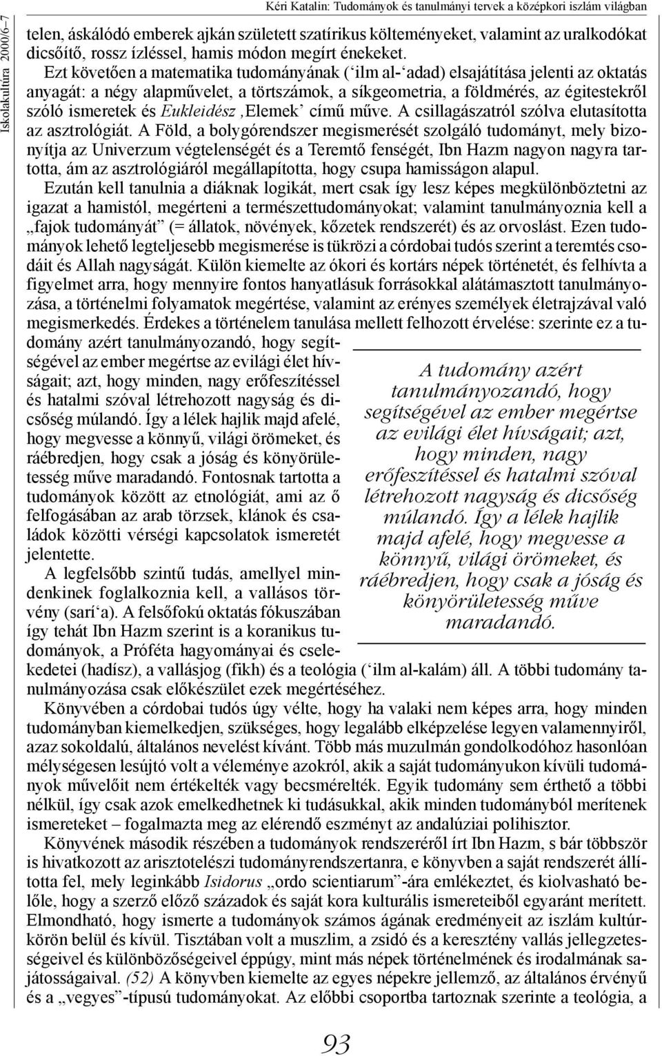 Így a lélek hajlik majd afelé, hogy megvesse a könnyű, világi örömeket, és ráébredjen, hogy csak a jóság és könyörületesség műve maradandó.