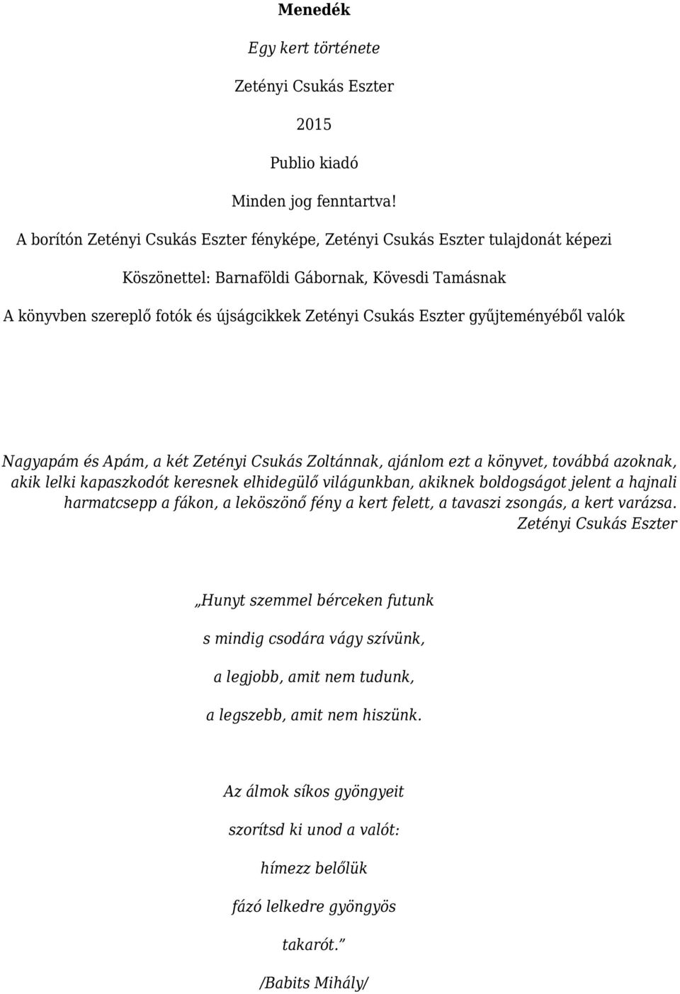 gyűjteményéből valók Nagyapám és Apám, a két Zetényi Csukás Zoltánnak, ajánlom ezt a könyvet, továbbá azoknak, akik lelki kapaszkodót keresnek elhidegülő világunkban, akiknek boldogságot jelent a