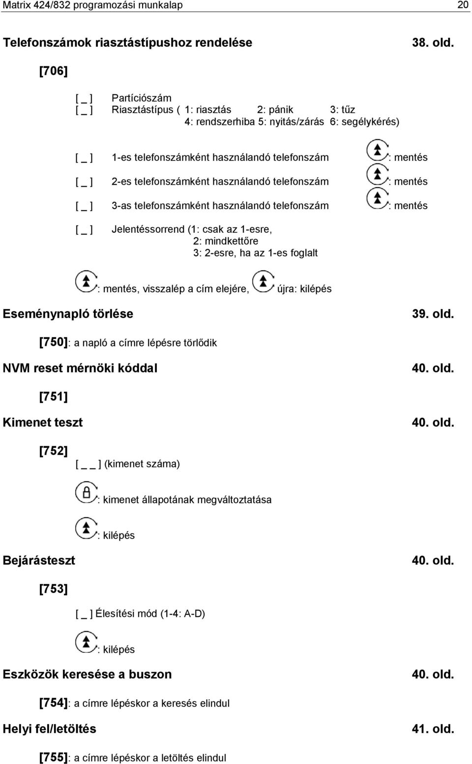 telefon [ _ ] 3-as telefonként használandó telefon [ _ ] Jelentéssorrend (1: csak az 1-esre, 2: mindkettőre 3: 2-esre, ha az 1-es foglalt, visszalép a cím elejére, újra: kilépés Eseménynapló törlése