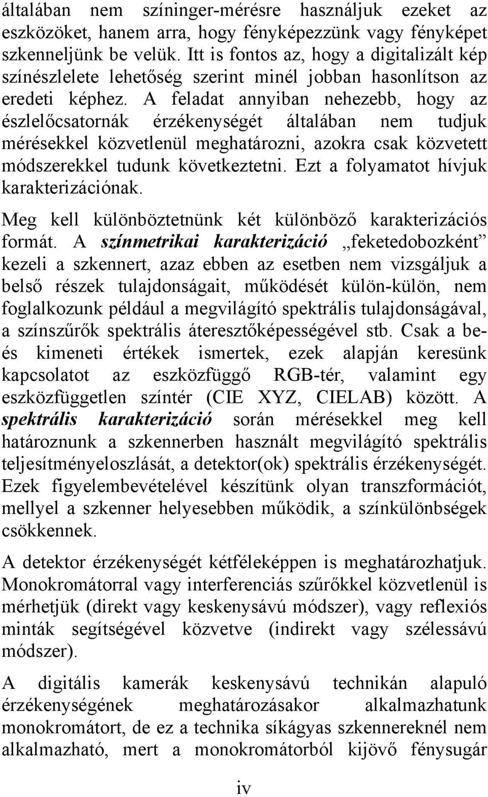 A feladat annyiban nehezebb, hogy az észlelőcsatornák érzékenységét általában nem tudjuk mérésekkel közvetlenül meghatározni, azokra csak közvetett módszerekkel tudunk következtetni.