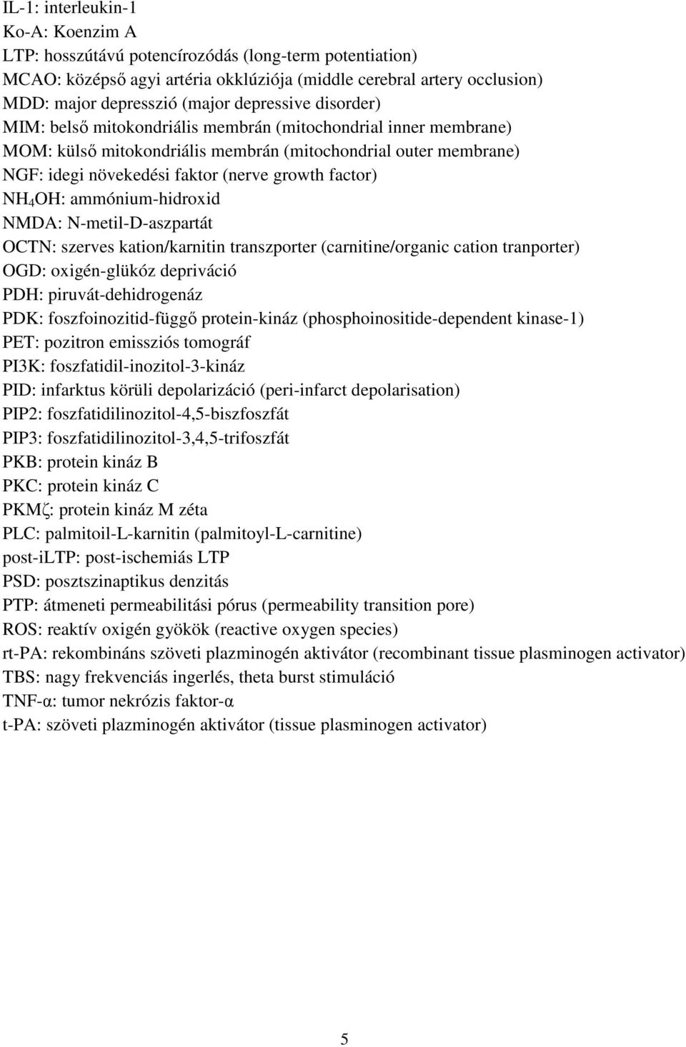 factor) NH 4 OH: ammónium-hidroxid NMDA: N-metil-D-aszpartát OCTN: szerves kation/karnitin transzporter (carnitine/organic cation tranporter) OGD: oxigén-glükóz depriváció PDH: piruvát-dehidrogenáz