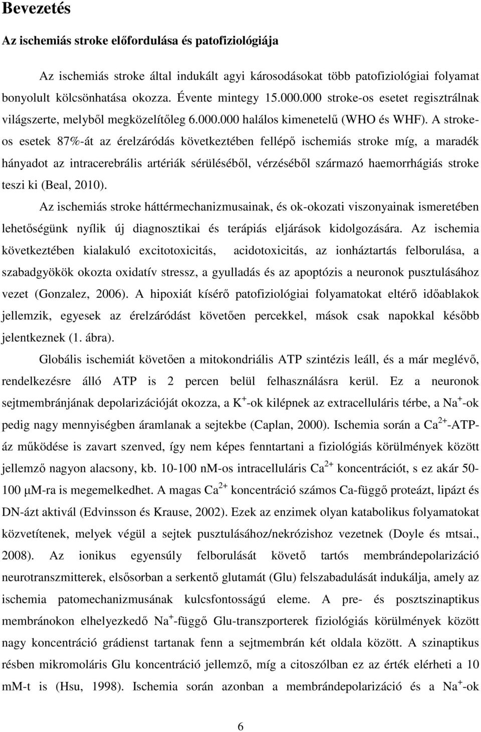 A strokeos esetek 87%-át az érelzáródás következtében fellépő ischemiás stroke míg, a maradék hányadot az intracerebrális artériák sérüléséből, vérzéséből származó haemorrhágiás stroke teszi ki