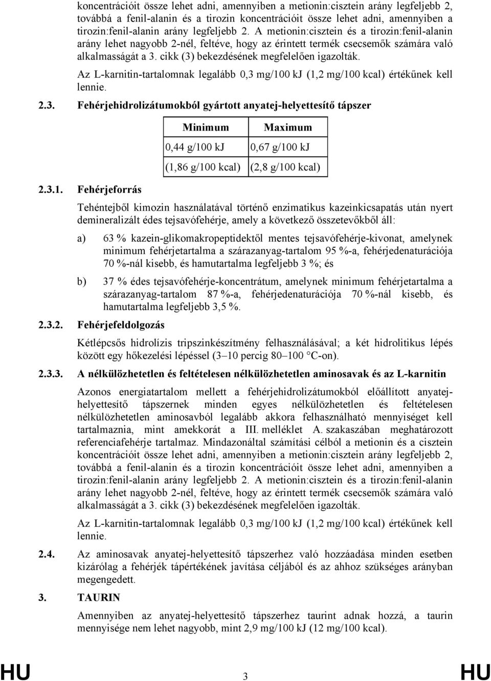 cikk (3) bekezdésének megfelelően igazolták. Az L-karnitin-tartalomnak legalább 0,3 mg/100 kj (1,2 mg/100 kcal) értékűnek kell lennie. 2.3. Fehérjehidrolizátumokból gyártott anyatej-helyettesítő tápszer 0,44 g/100 kj 0,67 g/100 kj (1,86 g/100 kcal) (2,8 g/100 kcal) 2.