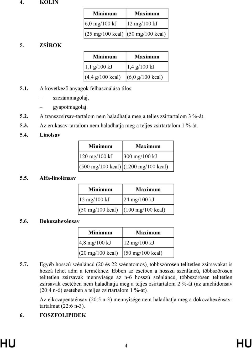 Dokozahexénsav 120 mg/100 kj 300 mg/100 kj (500 mg/100 kcal) (1200 mg/100 kcal) 12 mg/100 kj 24 mg/100 kj (50 mg/100 kcal) (100 mg/100 kcal) 4,8 mg/100 kj 12 mg/100 kj (20 mg/100 kcal) (50 mg/100